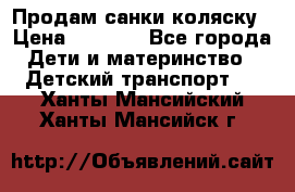 Продам санки коляску › Цена ­ 1 300 - Все города Дети и материнство » Детский транспорт   . Ханты-Мансийский,Ханты-Мансийск г.